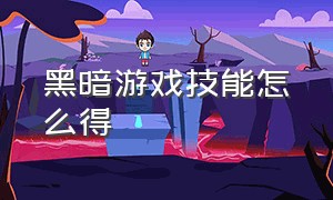 黑暗游戏技能怎么得（黑暗游戏技能效果）