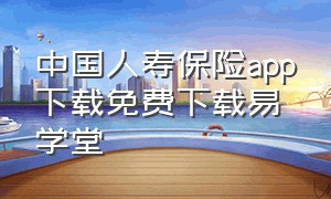 中国人寿保险app下载免费下载易学堂（中国人寿保险app最新版v3.4.17）