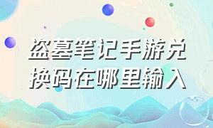 盗墓笔记手游兑换码在哪里输入