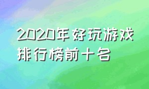 2020年好玩游戏排行榜前十名（2020年好玩游戏排行榜前十名）