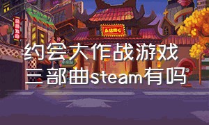 约会大作战游戏三部曲steam有吗