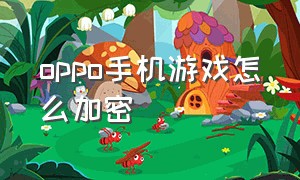 oppo手机游戏怎么加密（oppo手机怎么隐藏游戏不需要密码）