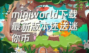 miniworld下载最新版本还送迷你币