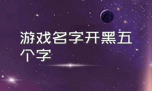 游戏名字开黑五个字