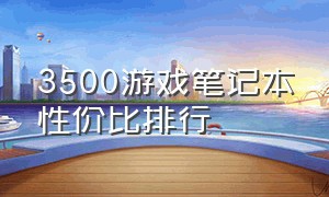 3500游戏笔记本性价比排行（游戏笔记本5000-6000性价比排行）