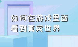 如何在游戏里面看到真实世界