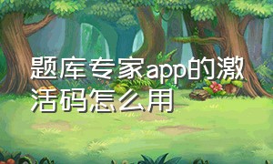 题库专家app的激活码怎么用（题库专家激活码生成器）