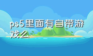 ps5里面有自带游戏么