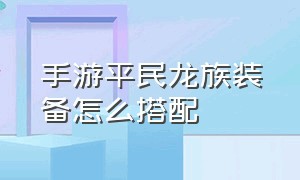 手游平民龙族装备怎么搭配