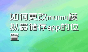 如何更改mumu模拟器储存app的位置