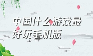 中国什么游戏最好玩手机版