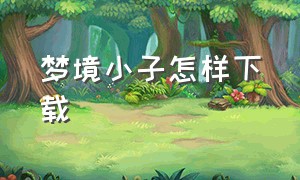 梦境小子怎样下载（梦境小子怎样下载手机版）