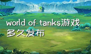 world of tanks游戏多久发布