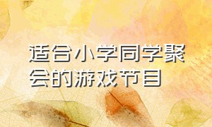 适合小学同学聚会的游戏节目