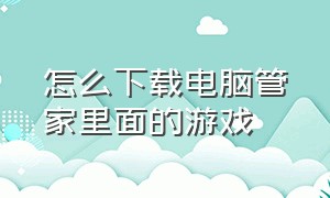 怎么下载电脑管家里面的游戏