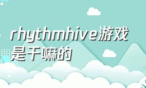 rhythmhive游戏是干嘛的（新版rhythm hive怎么选择游戏模式）