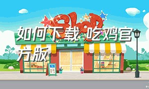 如何下载 吃鸡官方版（如何下载吃鸡）