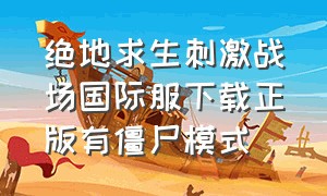 绝地求生刺激战场国际服下载正版有僵尸模式