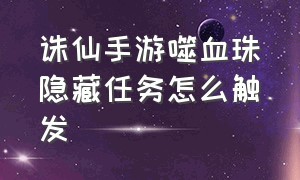 诛仙手游噬血珠隐藏任务怎么触发