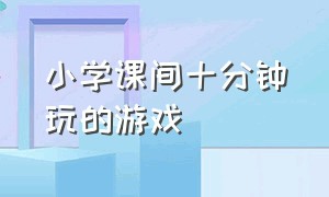 小学课间十分钟玩的游戏