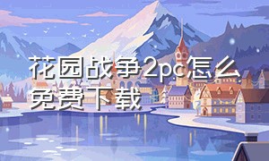 花园战争2pc怎么免费下载