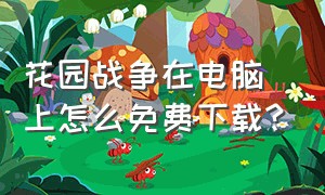 花园战争在电脑上怎么免费下载?