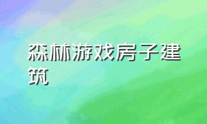 森林游戏房子建筑（森林游戏房子如何建二楼）