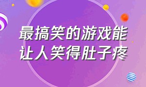 最搞笑的游戏能让人笑得肚子疼