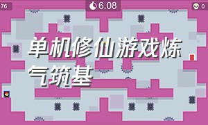 单机修仙游戏炼气筑基（修仙养成单机游戏排行榜）