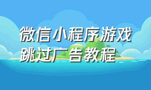 微信小程序游戏跳过广告教程