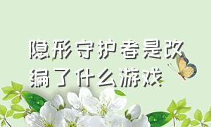 隐形守护者是改编了什么游戏