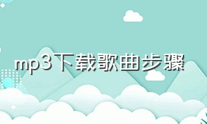 mp3下载歌曲步骤（mp3下载歌曲详细步骤手机）