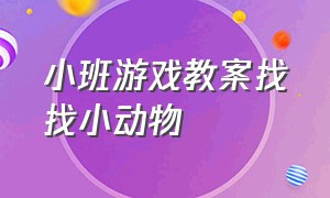 小班游戏教案找找小动物