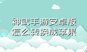 神武手游安卓版怎么转换成苹果