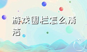 游戏围栏怎么清洁