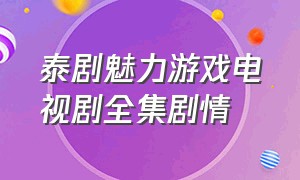 泰剧魅力游戏电视剧全集剧情