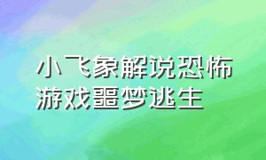 小飞象解说恐怖游戏噩梦逃生（小飞象解说玩恐怖游戏真人版）