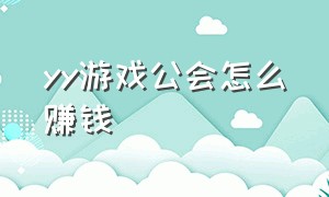 yy游戏公会怎么赚钱