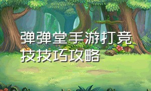 弹弹堂手游打竞技技巧攻略（弹弹堂竞技视频）