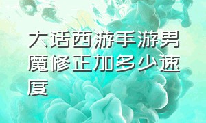 大话西游手游男魔修正加多少速度