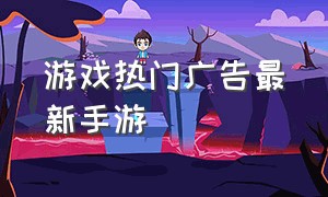 游戏热门广告最新手游