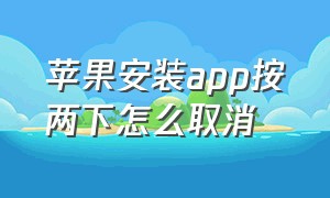 苹果安装app按两下怎么取消（苹果下载软件按两下安装怎么关闭）