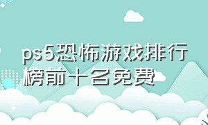 ps5恐怖游戏排行榜前十名免费