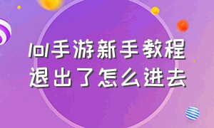 lol手游新手教程退出了怎么进去