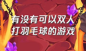 有没有可以双人打羽毛球的游戏