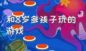 和8岁多孩子玩的游戏（和9周岁的孩子在家玩的游戏）