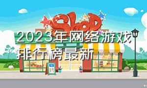 2023年网络游戏排行榜最新