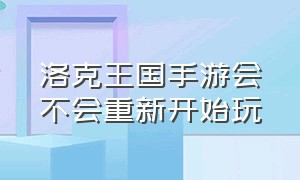 洛克王国手游会不会重新开始玩（洛克王国手游为什么下架）