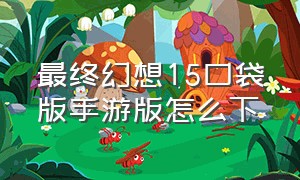 最终幻想15口袋版手游版怎么下