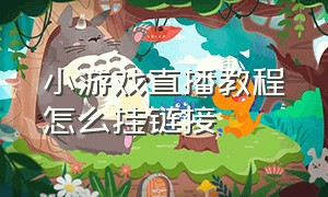 小游戏直播教程怎么挂链接